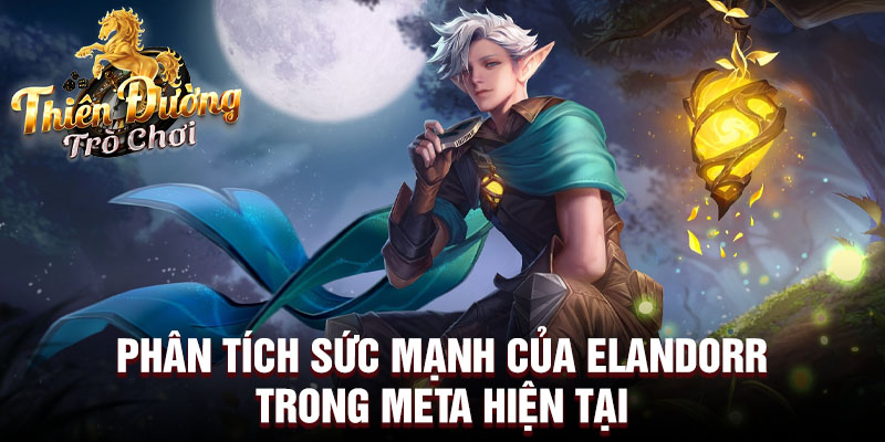 Phân tích sức mạnh của elandorr trong meta hiện tại