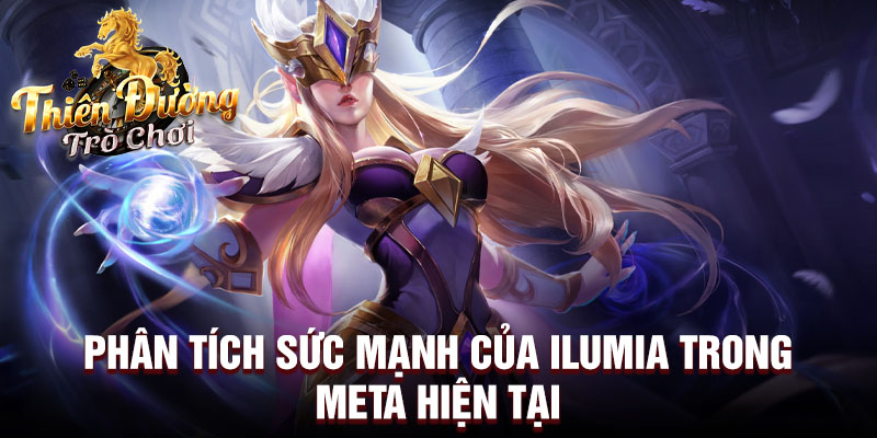 Phân tích sức mạnh của ilumia trong meta hiện tại