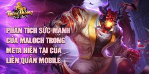 Phân tích sức mạnh của maloch trong meta hiện tại của liên quân mobile