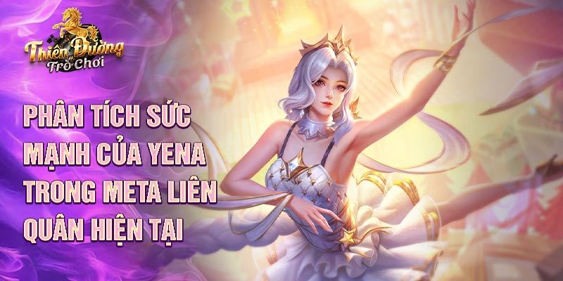 Phân tích sức mạnh của yena trong meta liên quân hiện tại