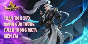 Phân tích sức mạnh của tướng tulen trong meta hiện tại